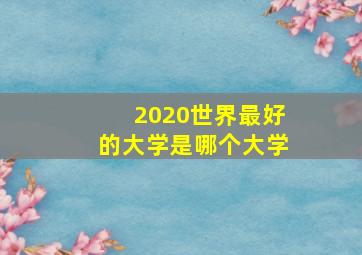 2020世界最好的大学是哪个大学