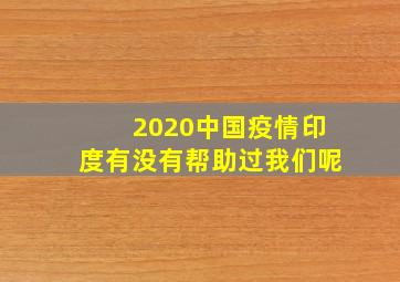 2020中国疫情印度有没有帮助过我们呢