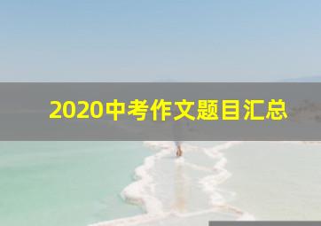 2020中考作文题目汇总