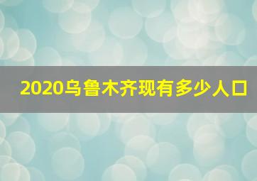 2020乌鲁木齐现有多少人口