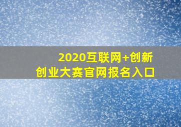 2020互联网+创新创业大赛官网报名入口