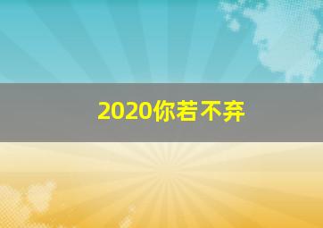 2020你若不弃