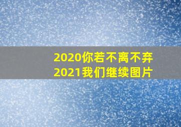 2020你若不离不弃2021我们继续图片