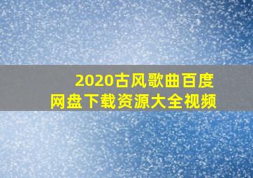 2020古风歌曲百度网盘下载资源大全视频