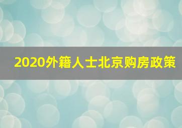 2020外籍人士北京购房政策