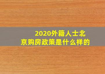 2020外籍人士北京购房政策是什么样的