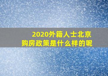 2020外籍人士北京购房政策是什么样的呢