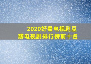 2020好看电视剧豆瓣电视剧排行榜前十名