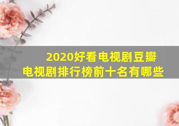 2020好看电视剧豆瓣电视剧排行榜前十名有哪些