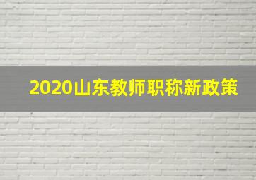 2020山东教师职称新政策