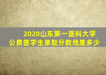 2020山东第一医科大学公费医学生录取分数线是多少