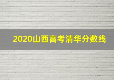 2020山西高考清华分数线