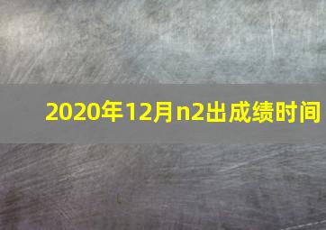 2020年12月n2出成绩时间