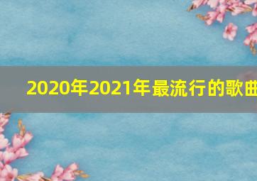 2020年2021年最流行的歌曲