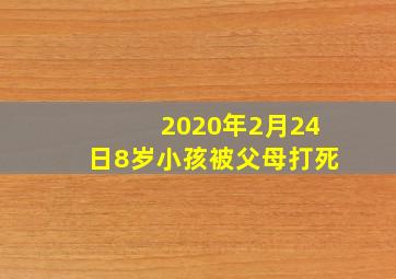 2020年2月24日8岁小孩被父母打死