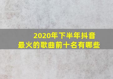 2020年下半年抖音最火的歌曲前十名有哪些