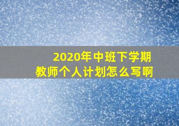 2020年中班下学期教师个人计划怎么写啊