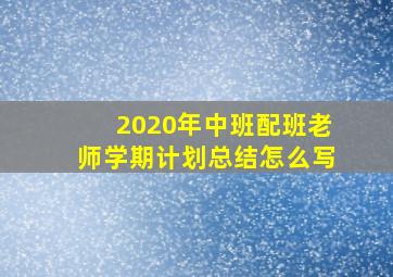 2020年中班配班老师学期计划总结怎么写