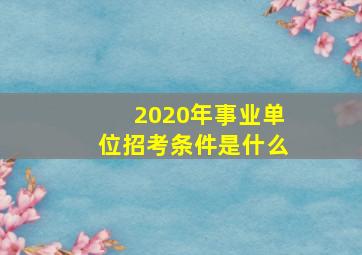 2020年事业单位招考条件是什么