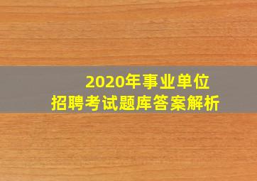 2020年事业单位招聘考试题库答案解析