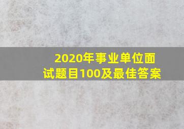 2020年事业单位面试题目100及最佳答案