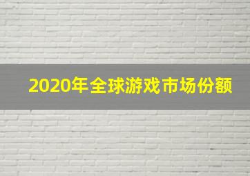 2020年全球游戏市场份额