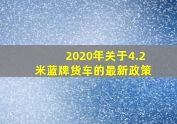 2020年关于4.2米蓝牌货车的最新政策