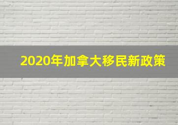 2020年加拿大移民新政策