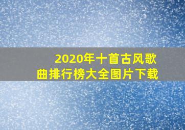 2020年十首古风歌曲排行榜大全图片下载