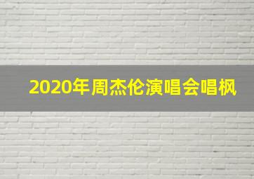 2020年周杰伦演唱会唱枫