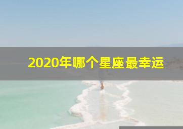 2020年哪个星座最幸运