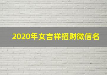 2020年女吉祥招财微信名