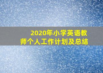 2020年小学英语教师个人工作计划及总结