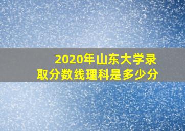 2020年山东大学录取分数线理科是多少分