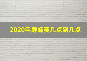 2020年巅峰赛几点到几点