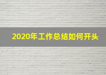 2020年工作总结如何开头