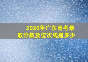 2020年广东高考录取分数及位次线是多少