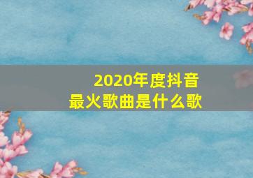 2020年度抖音最火歌曲是什么歌