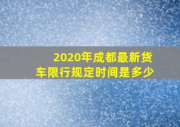 2020年成都最新货车限行规定时间是多少