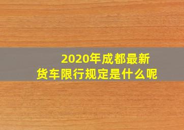 2020年成都最新货车限行规定是什么呢