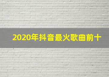 2020年抖音最火歌曲前十