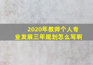 2020年教师个人专业发展三年规划怎么写啊