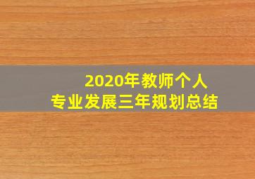 2020年教师个人专业发展三年规划总结