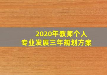 2020年教师个人专业发展三年规划方案