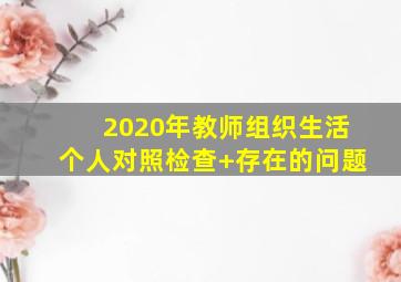 2020年教师组织生活个人对照检查+存在的问题