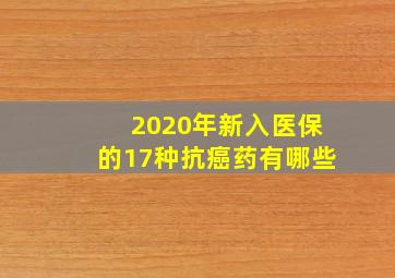 2020年新入医保的17种抗癌药有哪些