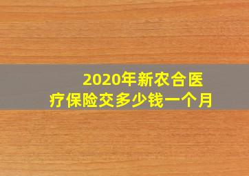 2020年新农合医疗保险交多少钱一个月