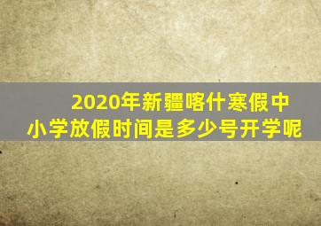 2020年新疆喀什寒假中小学放假时间是多少号开学呢