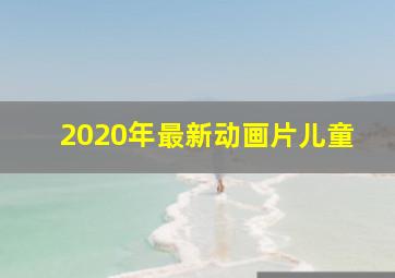 2020年最新动画片儿童