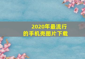 2020年最流行的手机壳图片下载